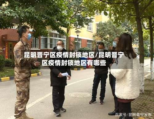 昆明晋宁区疫情封锁地区/昆明晋宁区疫情封锁地区有哪些-第2张图片
