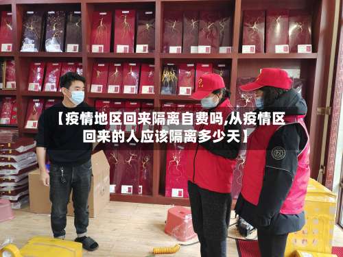 【疫情地区回来隔离自费吗,从疫情区回来的人应该隔离多少天】-第3张图片