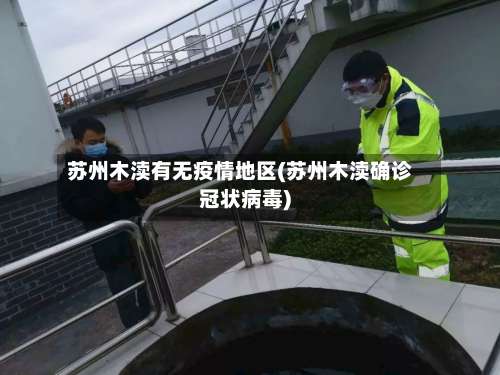 苏州木渎有无疫情地区(苏州木渎确诊冠状病毒)-第1张图片