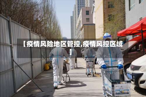 【疫情风险地区管控,疫情风控区域】-第1张图片