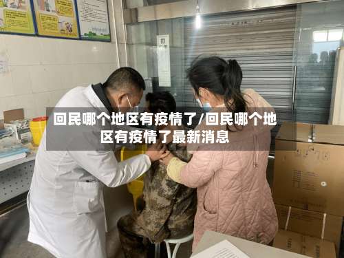 回民哪个地区有疫情了/回民哪个地区有疫情了最新消息-第2张图片