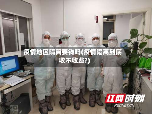 疫情地区隔离要钱吗(疫情隔离到底收不收费?)-第1张图片