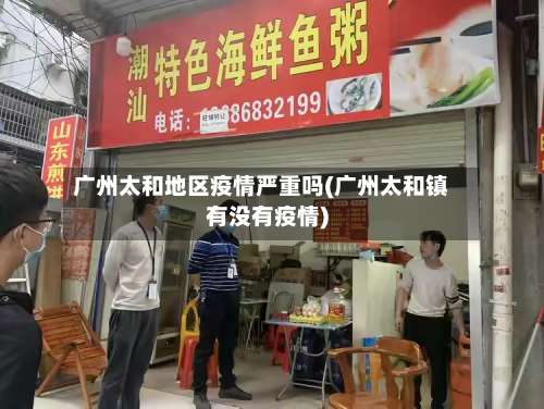 广州太和地区疫情严重吗(广州太和镇有没有疫情)-第2张图片