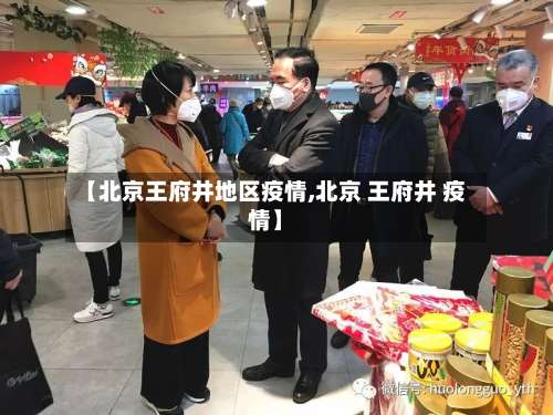 【北京王府井地区疫情,北京 王府井 疫情】-第2张图片