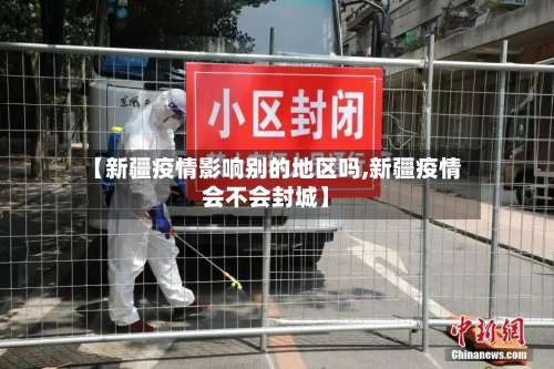 【新疆疫情影响别的地区吗,新疆疫情会不会封城】-第1张图片