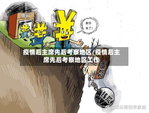 疫情后主席先后考察地区/疫情后主席先后考察地区工作-第2张图片