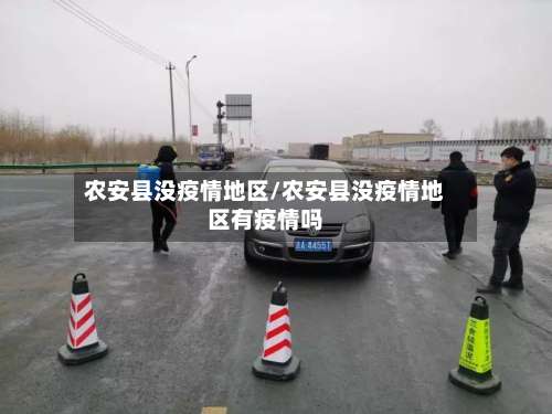 农安县没疫情地区/农安县没疫情地区有疫情吗-第1张图片