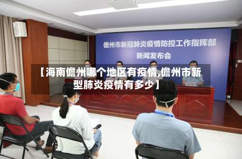 【海南儋州哪个地区有疫情,儋州市新型肺炎疫情有多少】-第1张图片