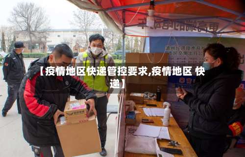 【疫情地区快递管控要求,疫情地区 快递】-第2张图片