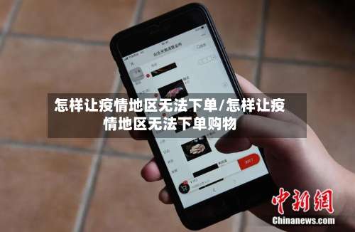 怎样让疫情地区无法下单/怎样让疫情地区无法下单购物-第2张图片