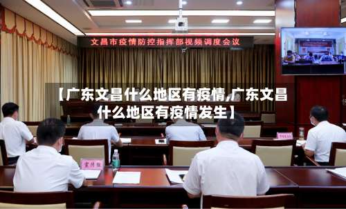 【广东文昌什么地区有疫情,广东文昌什么地区有疫情发生】-第2张图片