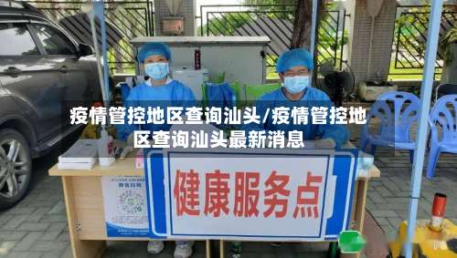 疫情管控地区查询汕头/疫情管控地区查询汕头最新消息-第1张图片