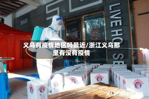 义乌有疫情地区吗最近/浙江义乌那里有没有疫情-第3张图片