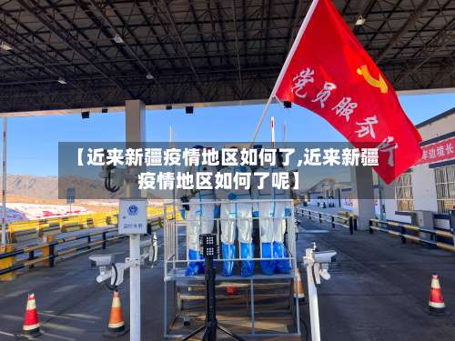 【近来新疆疫情地区如何了,近来新疆疫情地区如何了呢】-第1张图片