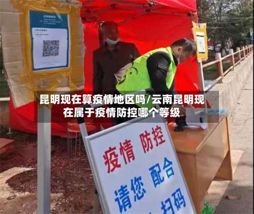 昆明现在算疫情地区吗/云南昆明现在属于疫情防控哪个等级-第3张图片