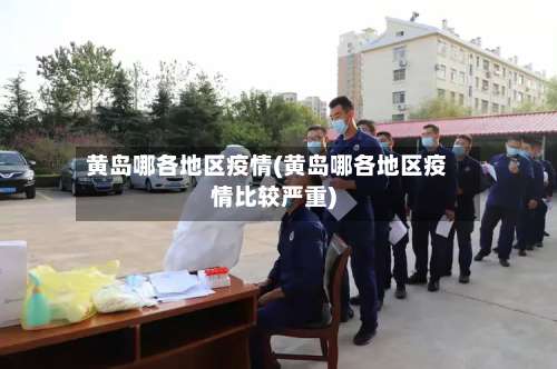 黄岛哪各地区疫情(黄岛哪各地区疫情比较严重)-第2张图片