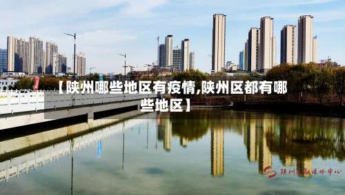【陕州哪些地区有疫情,陕州区都有哪些地区】-第2张图片