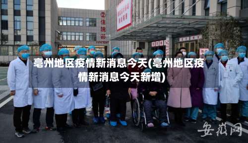 亳州地区疫情新消息今天(亳州地区疫情新消息今天新增)-第1张图片