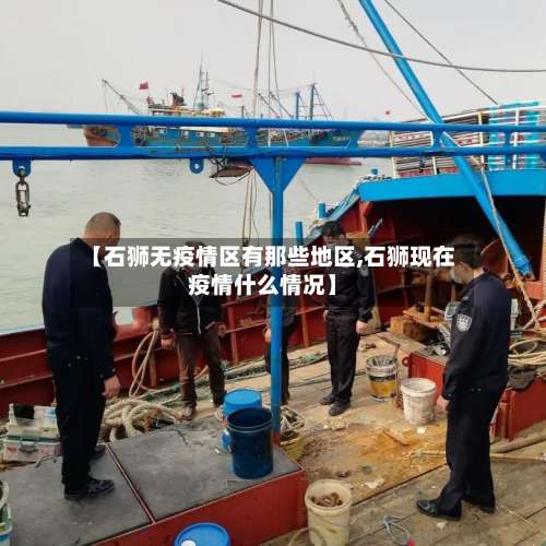 【石狮无疫情区有那些地区,石狮现在疫情什么情况】-第3张图片