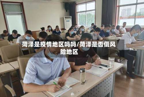 菏泽是疫情地区吗吗/菏泽是否低风险地区-第1张图片