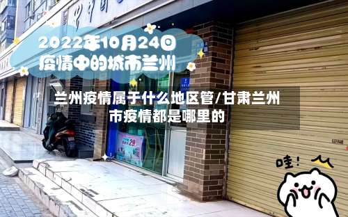 兰州疫情属于什么地区管/甘肃兰州市疫情都是哪里的-第1张图片