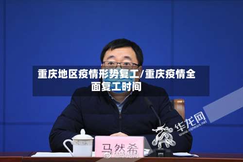 重庆地区疫情形势复工/重庆疫情全面复工时间-第1张图片