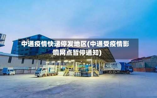 中通疫情快递停发地区(中通受疫情影响网点暂停通知)-第1张图片