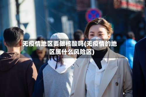 无疫情地区要做核酸吗(无疫情的地区属什么风险区)-第2张图片