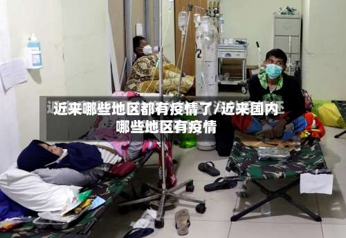 近来哪些地区都有疫情了/近来国内哪些地区有疫情-第3张图片