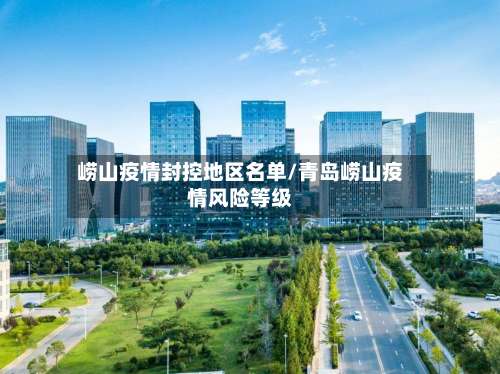 崂山疫情封控地区名单/青岛崂山疫情风险等级-第1张图片