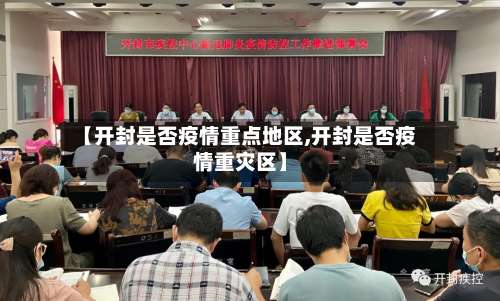 【开封是否疫情重点地区,开封是否疫情重灾区】-第1张图片