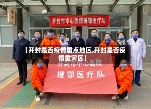 【开封是否疫情重点地区,开封是否疫情重灾区】-第2张图片