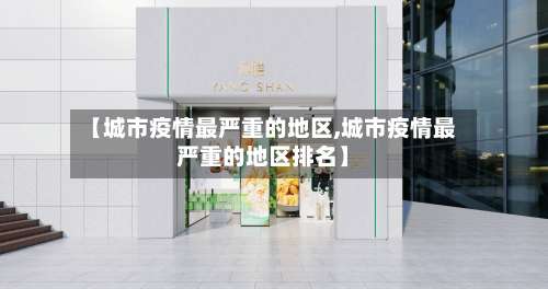 【城市疫情最严重的地区,城市疫情最严重的地区排名】-第2张图片