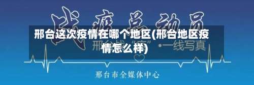 邢台这次疫情在哪个地区(邢台地区疫情怎么样)-第1张图片