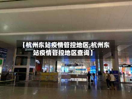 【杭州东站疫情管控地区,杭州东站疫情管控地区查询】-第2张图片