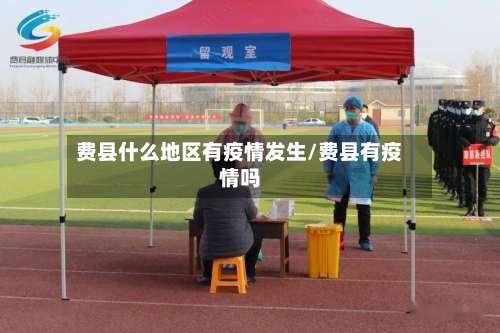 费县什么地区有疫情发生/费县有疫情吗-第1张图片