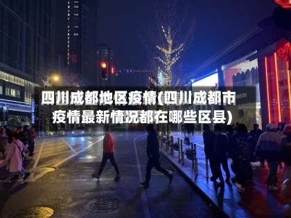 四川成都地区疫情(四川成都市疫情最新情况都在哪些区县)-第2张图片
