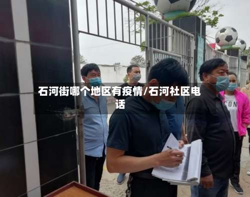 石河街哪个地区有疫情/石河社区电话-第3张图片