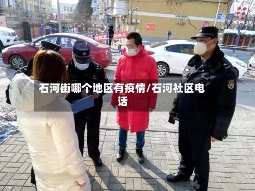 石河街哪个地区有疫情/石河社区电话-第1张图片