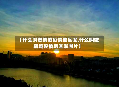 【什么叫做增城疫情地区呢,什么叫做增城疫情地区呢图片】-第3张图片